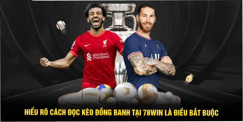 Hiểu rõ cách đọc kèo đồng banh tại 78WIN là điều bắt buộc
